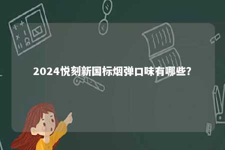 2024悦刻新国标烟弹口味有哪些�

？ 